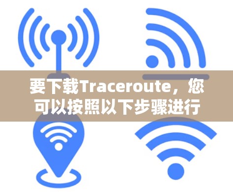 要下载Traceroute,您可以按照以下步骤进行 要下载Traceroute,您可以按照以下步骤进行