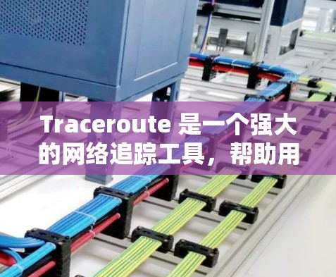 Traceroute 是一个强大的网络追踪工具，帮助用户分析和管理网络流量。以下是详细的使用步骤和功能说明