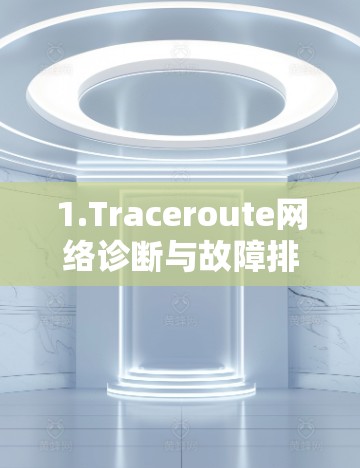 1.Traceroute网络诊断与故障排查技术解析 1.Traceroute网络诊断与故障排查技术解析