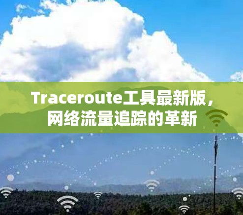 Traceroute工具最新版，网络流量追踪的革新
