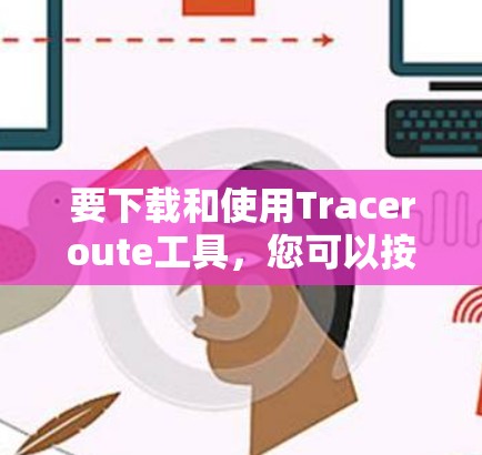 要下载和使用Traceroute工具,您可以按照以下步骤操作 要下载和使用Traceroute工具,您可以按照以下步骤操作