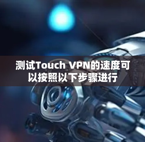 测试Touch VPN的速度可以按照以下步骤进行 测试Touch VPN的速度可以按照以下步骤进行