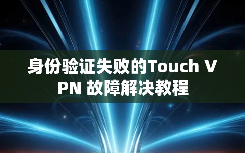 身份验证失败的Touch VPN 故障解决教程 身份验证失败的Touch VPN 故障解决教程