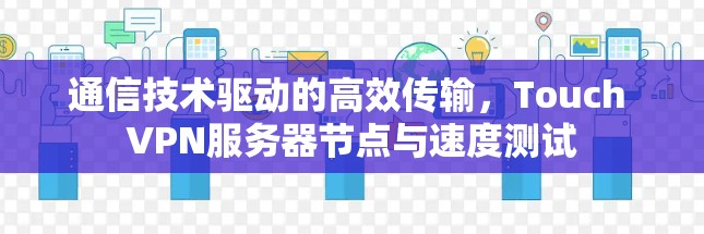 通信技术驱动的高效传输,Touch VPN服务器节点与速度测试 通信技术驱动的高效传输,Touch VPN服务器节点与速度测试