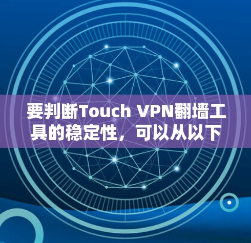 要判断Touch VPN翻墙工具的稳定性,可以从以下几个方面进行评估 要判断Touch VPN翻墙工具的稳定性,可以从以下几个方面进行评估