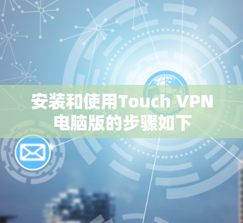 安装和使用Touch VPN电脑版的步骤如下 安装和使用Touch VPN电脑版的步骤如下