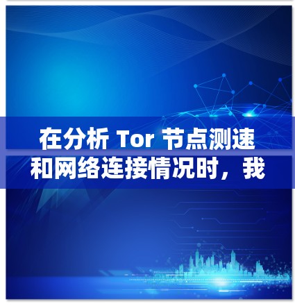 在分析 Tor 节点测速和网络连接情况时，我们首先了解 Tor 测试的主要指标，如连接速度、响应时间、丢包率等，这些指标有助于评估 Tor 网络的可用性和稳定性