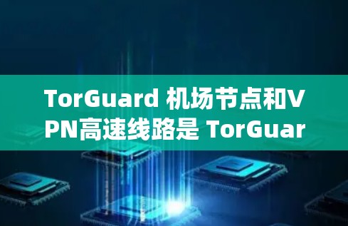TorGuard 机场节点和VPN高速线路是 TorGuard 系统中的两个主要功能,它们结合使用以实现安全、高效和可靠的网络管理。以下是关于这两个功能的详细分析 TorGuard 机场节点和VPN高速线路是 TorGuard 系统中的两个主要功能,它们结合使用以实现安全、高效和可靠的网络管理。以下是关于这两个功能的详细分析