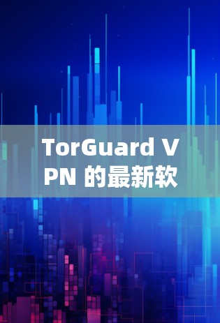 TorGuard VPN 的最新软件版本是2.4,发布于225年。以下是该版本的主要特点和功能 TorGuard VPN 的最新软件版本是2.4,发布于225年。以下是该版本的主要特点和功能