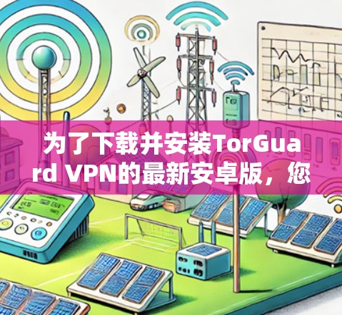 为了下载并安装TorGuard VPN的最新安卓版,您可以按照以下步骤进行 为了下载并安装TorGuard VPN的最新安卓版,您可以按照以下步骤进行