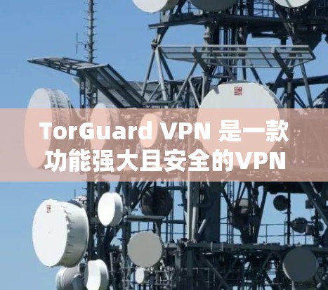 TorGuard VPN 是一款功能强大且安全的VPN服务,提供多种加密方式和安全功能,适合不同需求的用户。以下是其真实测评体验的详细介绍 TorGuard VPN 是一款功能强大且安全的VPN服务,提供多种加密方式和安全功能,适合不同需求的用户。以下是其真实测评体验的详细介绍