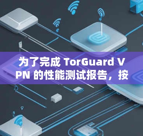 为了完成 TorGuard VPN 的性能测试报告,按照以下步骤进行 为了完成 TorGuard VPN 的性能测试报告,按照以下步骤进行