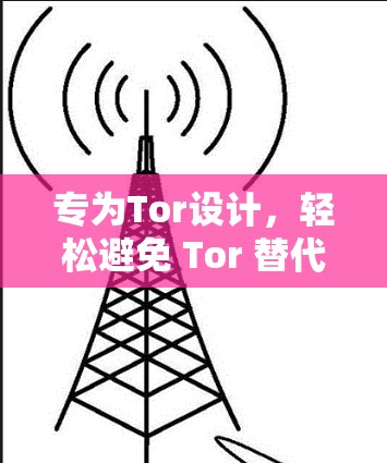 专为Tor设计,轻松避免 Tor 替代 专为Tor设计,轻松避免 Tor 替代