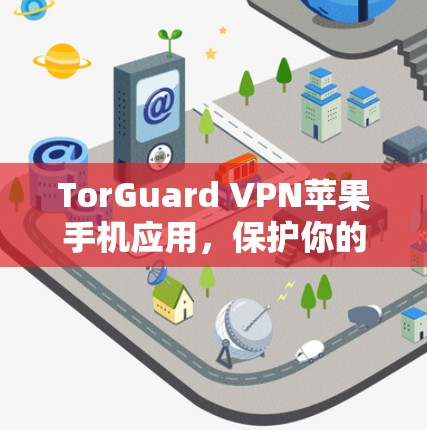 TorGuard VPN苹果手机应用，保护你的网络安全