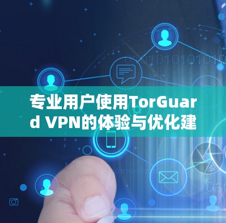 专业用户使用TorGuard VPN的体验与优化建议 专业用户使用TorGuard VPN的体验与优化建议