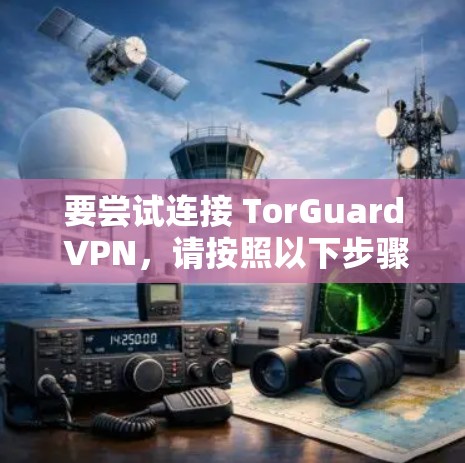 要尝试连接 TorGuard VPN,请按照以下步骤操作。请注意,TorGuard VPN 是一个基于 Tor 的 VPN 服务,提供VPN连接服务,通常用于保护个人或公司敏感信息 要尝试连接 TorGuard VPN,请按照以下步骤操作。请注意,TorGuard VPN 是一个基于 Tor 的 VPN 服务,提供VPN连接服务,通常用于保护个人或公司敏感信息