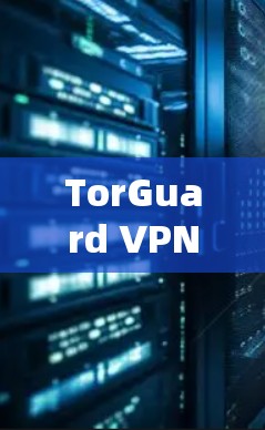 TorGuard VPN 最新版 下载与安装指南 TorGuard VPN 最新版 下载与安装指南