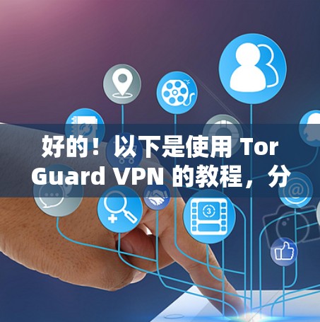好的!以下是使用 TorGuard VPN 的教程,分为几个部分,帮助你逐步安装和使用 TorGuard VPN 好的!以下是使用 TorGuard VPN 的教程,分为几个部分,帮助你逐步安装和使用 TorGuard VPN