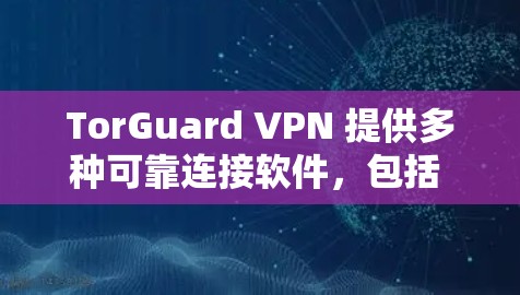 TorGuard VPN 提供多种可靠连接软件,包括 TorGuard Connect 和 TorGuard Connect 2。以下是关于 TorGuard 可靠连接软件的详细信息 TorGuard VPN 提供多种可靠连接软件,包括 TorGuard Connect 和 TorGuard Connect 2。以下是关于 TorGuard 可靠连接软件的详细信息
