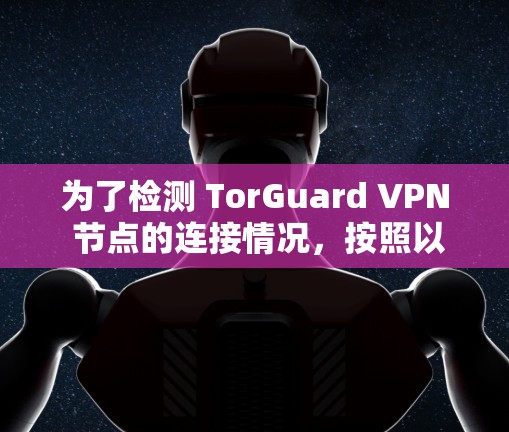 为了检测 TorGuard VPN 节点的连接情况,按照以下步骤进行 为了检测 TorGuard VPN 节点的连接情况,按照以下步骤进行