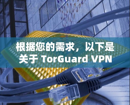 根据您的需求,以下是关于 TorGuard VPN 节点的详细分析和推荐 根据您的需求,以下是关于 TorGuard VPN 节点的详细分析和推荐