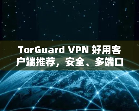 TorGuard VPN 好用客户端推荐,安全、多端口与跨平台的全栈解决方案 TorGuard VPN 好用客户端推荐,安全、多端口与跨平台的全栈解决方案