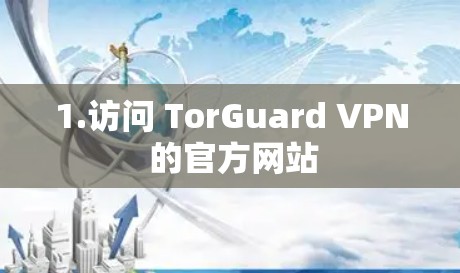1.访问 TorGuard VPN 的官方网站 1.访问 TorGuard VPN 的官方网站