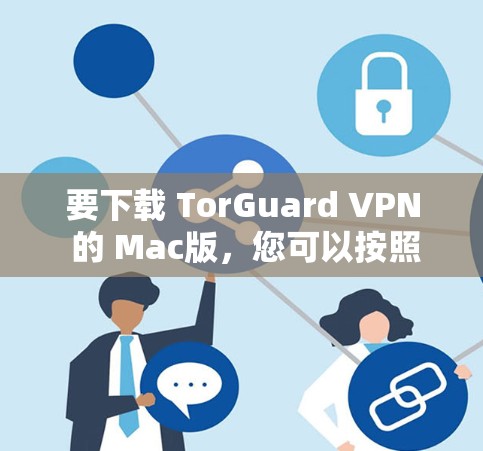 要下载 TorGuard VPN 的 Mac版,您可以按照以下步骤操作 要下载 TorGuard VPN 的 Mac版,您可以按照以下步骤操作