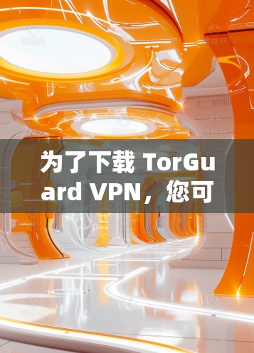 为了下载 TorGuard VPN,您可以按照以下步骤进行 为了下载 TorGuard VPN,您可以按照以下步骤进行