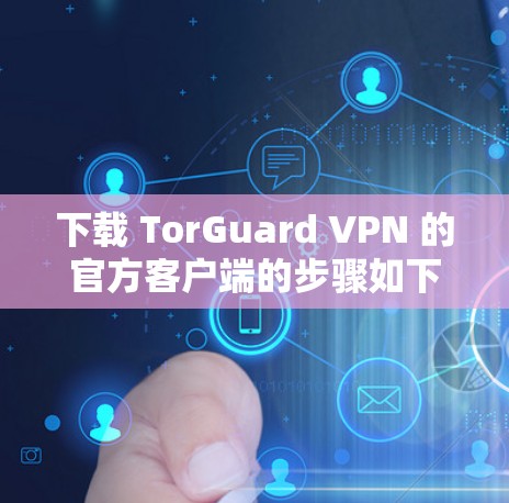 下载 TorGuard VPN 的官方客户端的步骤如下