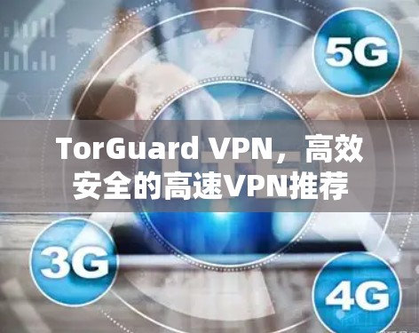 TorGuard VPN,高效安全的高速VPN推荐 TorGuard VPN,高效安全的高速VPN推荐