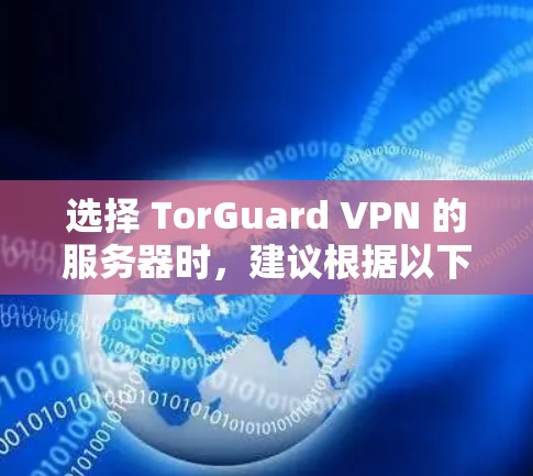 选择 TorGuard VPN 的服务器时,建议根据以下几点来决定 选择 TorGuard VPN 的服务器时,建议根据以下几点来决定
