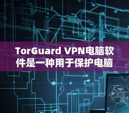 TorGuard VPN电脑软件是一种用于保护电脑网络的VPN产品,旨在提供全面的网络防护和安全功能。以下是一些关于 TorGuard VPN电脑软件的详细信息 TorGuard VPN电脑软件是一种用于保护电脑网络的VPN产品,旨在提供全面的网络防护和安全功能。以下是一些关于 TorGuard VPN电脑软件的详细信息