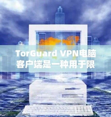 TorGuard VPN电脑客户端是一种用于限制网络访问的工具，通过设置不同的权限来控制连接。以下是使用该软件的步骤和注意事项