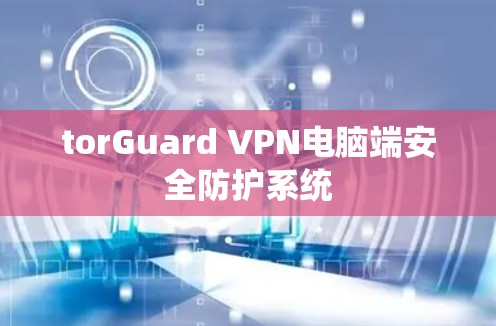 torGuard VPN电脑端安全防护系统 torGuard VPN电脑端安全防护系统