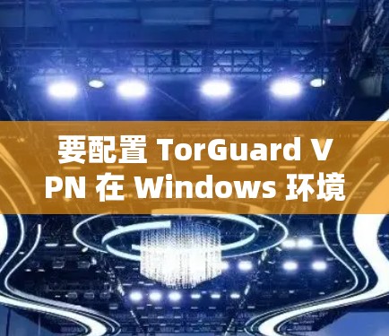 要配置 TorGuard VPN 在 Windows 环境中,您可以按照以下步骤进行 要配置 TorGuard VPN 在 Windows 环境中,您可以按照以下步骤进行