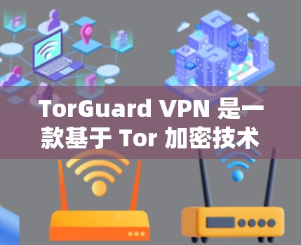 TorGuard VPN 是一款基于 Tor 加密技术的VPN工具,提供多种速率、加密协议和安全措施,确保数据的安全传输。以下是其主要功能和优势的总结 TorGuard VPN 是一款基于 Tor 加密技术的VPN工具,提供多种速率、加密协议和安全措施,确保数据的安全传输。以下是其主要功能和优势的总结
