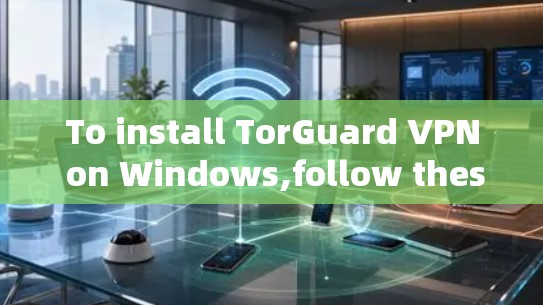 To install TorGuard VPN on Windows,follow these organized steps: To install TorGuard VPN on Windows,follow these organized steps: