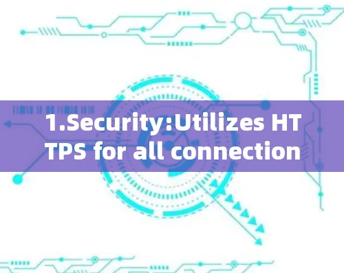 1.Security:Utilizes HTTPS for all connections,ensuring secure data transmission.