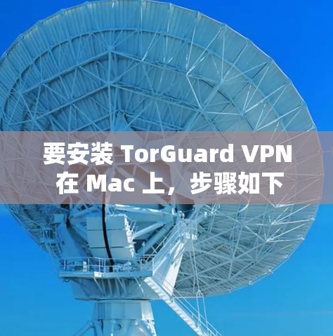 要安装 TorGuard VPN 在 Mac 上,步骤如下 要安装 TorGuard VPN 在 Mac 上,步骤如下