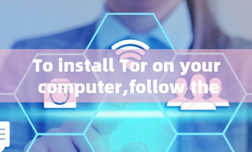 To install Tor on your computer,follow these organized steps: To install Tor on your computer,follow these organized steps: