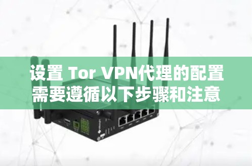 设置 Tor VPN代理的配置需要遵循以下步骤和注意事项 设置 Tor VPN代理的配置需要遵循以下步骤和注意事项