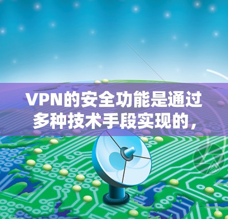 VPN的安全功能是通过多种技术手段实现的，确保数据在传输过程中加密、隔离和加密，从而保护用户的数据安全。以下是一些主要的安全功能，以及它们如何工作