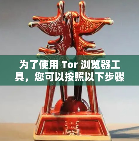 为了使用 Tor 浏览器工具,您可以按照以下步骤进行 为了使用 Tor 浏览器工具,您可以按照以下步骤进行
