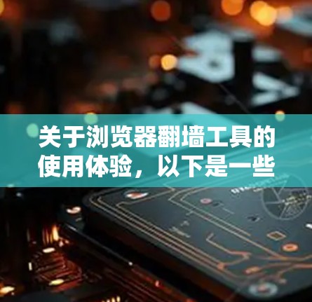 关于浏览器<strong>翻墙</strong>工具的使用体验，以下是一些总结和解释