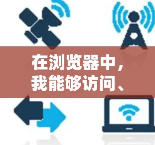 在浏览器中，我能够访问、保存和管理网页内容，使用扩展功能和工具条。以下是对浏览器的基本操作和功能的详细说明