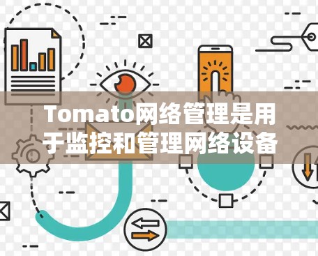 Tomato网络管理是用于监控和管理网络设备(如服务器、路由器、交换机)的工具,主要功能包括配置、监控、管理和服务。以下是对Tomato网络管理的详细总结 Tomato网络管理是用于监控和管理网络设备(如服务器、路由器、交换机)的工具,主要功能包括配置、监控、管理和服务。以下是对Tomato网络管理的详细总结