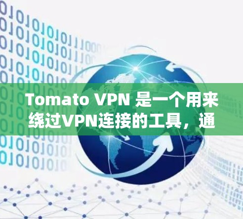 Tomato VPN 是一个用来绕过VPN连接的工具，通常通过以下步骤进行下载和使用