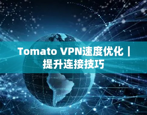 Tomato VPN速度优化｜提升连接技巧