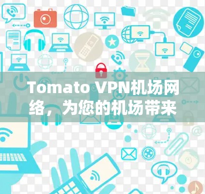Tomato VPN机场网络,为您的机场带来高速连接 Tomato VPN机场网络,为您的机场带来高速连接